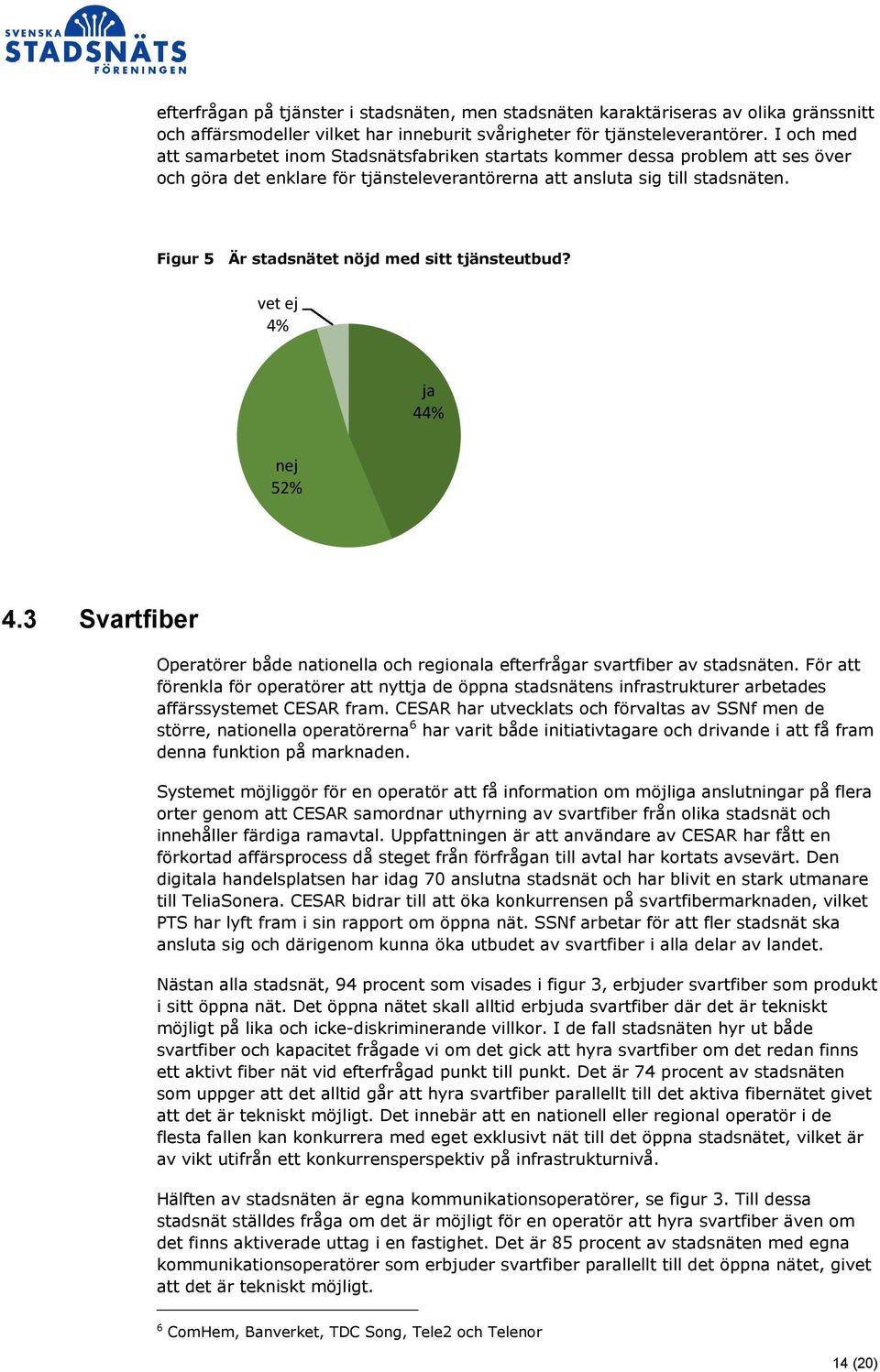 Figur 5 Är stadsnätet nöjd med sitt tjänsteutbud? vet ej 4% ja 44% nej 52% 4.3 Svartfiber Operatörer både nationella och regionala efterfrågar svartfiber av stadsnäten.