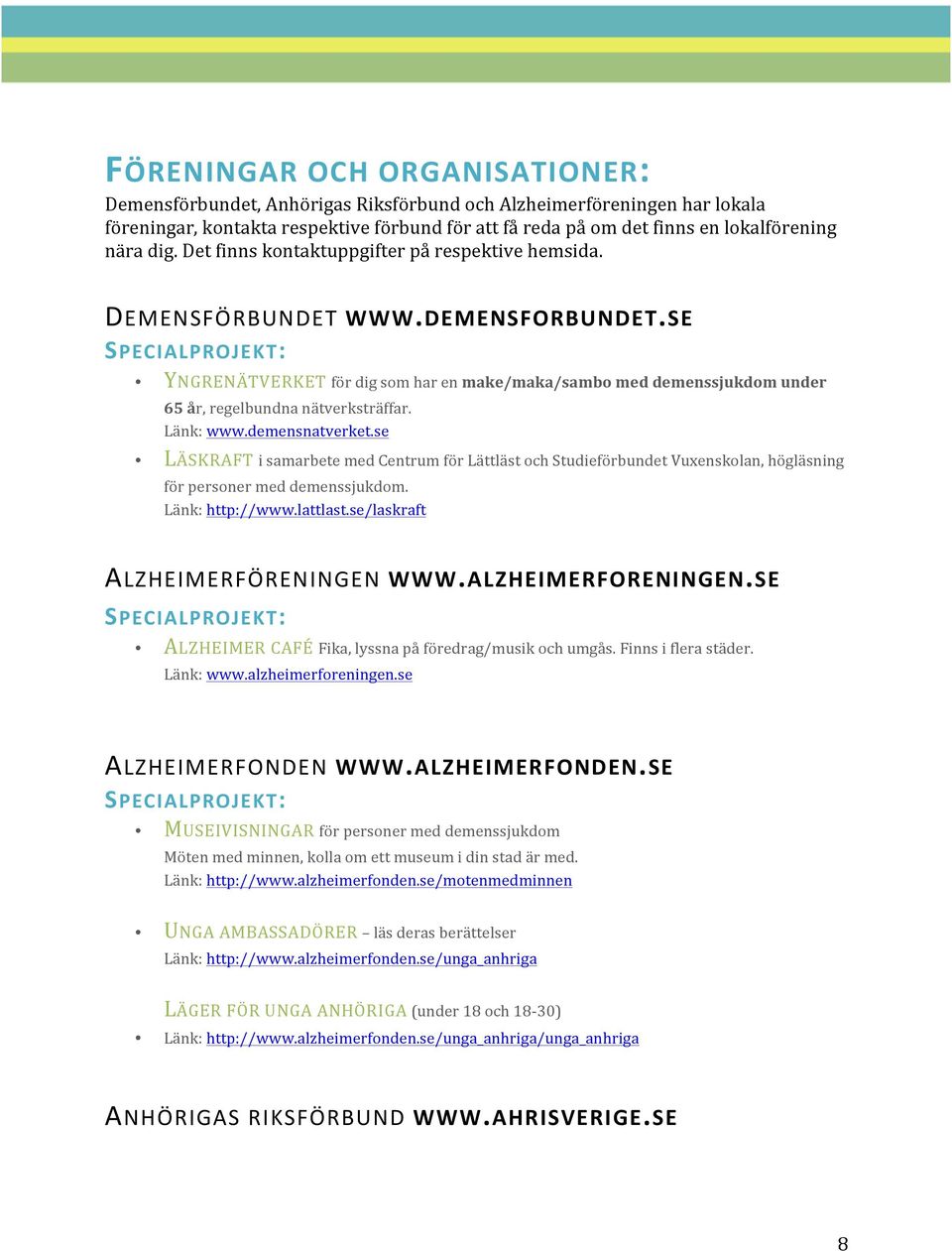 SE SPECIALPROJEKT: YNGRENÄTVERKET för dig som har en make/maka/sambo med demenssjukdom under 65 år, regelbundna nätverksträffar. Länk: www.demensnatverket.