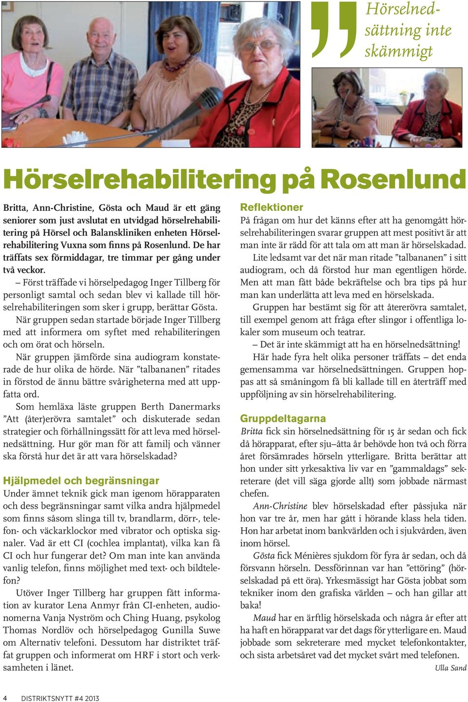 Först träffade vi hörselpedagog Inger Tillberg för personligt samtal och sedan blev vi kallade till hörselrehabiliteringen som sker i grupp, berättar Gösta.