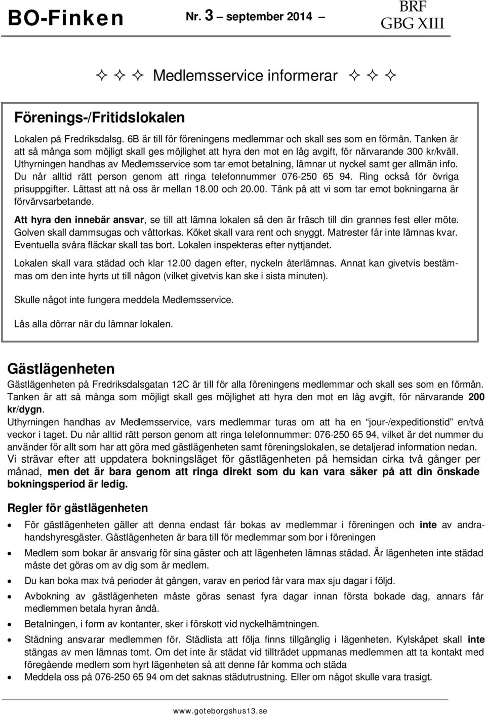 Uthyrningen handhas av Medlemsservice som tar emot betalning, lämnar ut nyckel samt ger allmän info. Du når alltid rätt person genom att ringa telefonnummer 076-250 65 94.