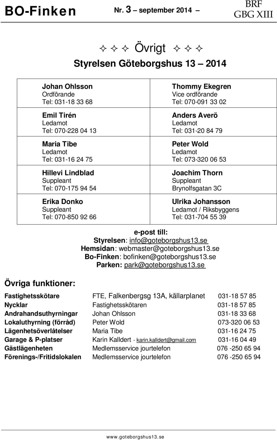 Johansson / Riksbyggens Tel: 031-704 55 39 Övriga funktioner: e-post till: Styrelsen: info@goteborgshus13.se Hemsidan: webmaster@goteborgshus13.se Bo-Finken: bofinken@goteborgshus13.