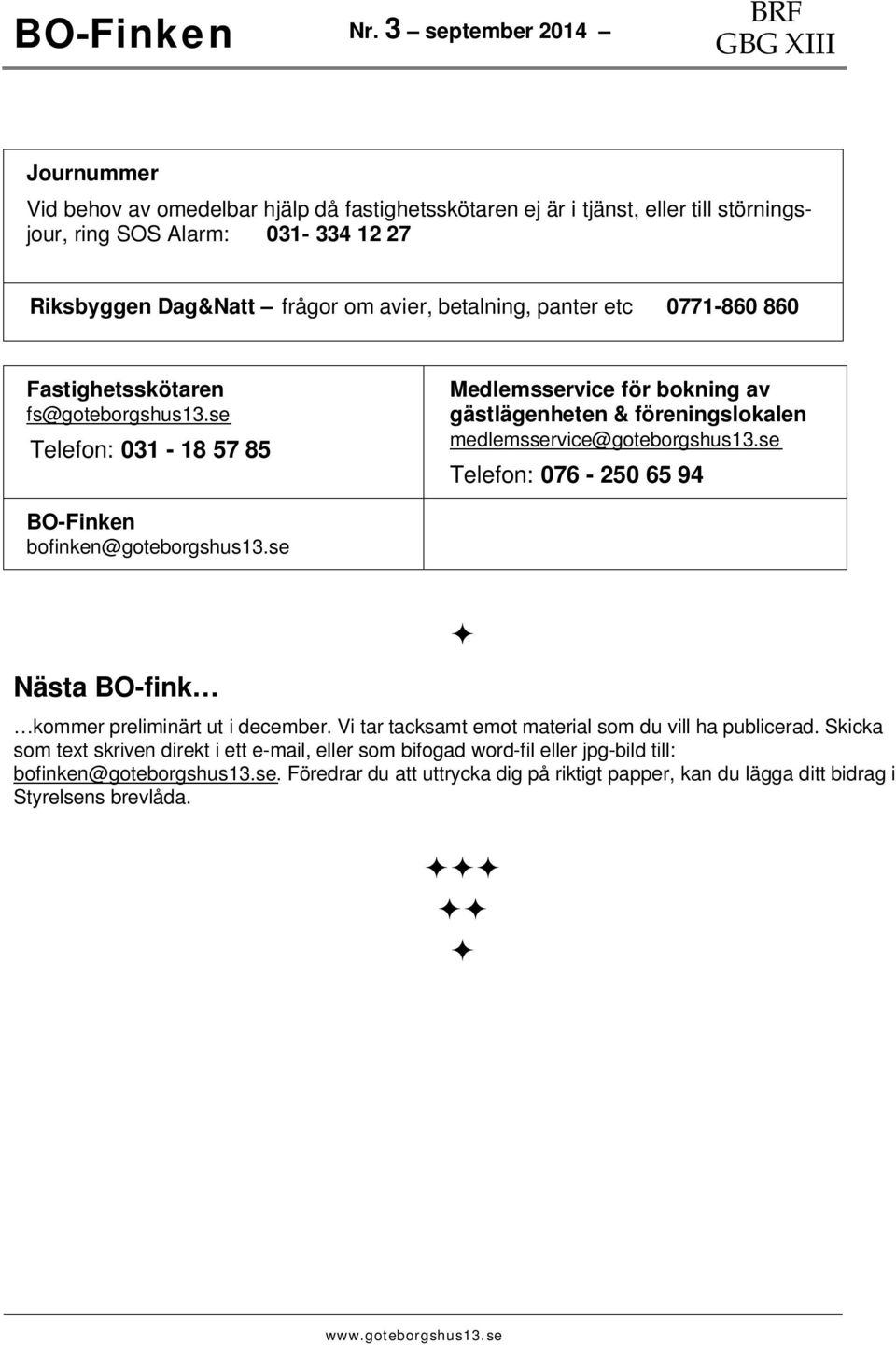 se Telefon: 076-250 65 94 BO-Finken bofinken@goteborgshus13.se Nästa BO-fink kommer preliminärt ut i december. Vi tar tacksamt emot material som du vill ha publicerad.