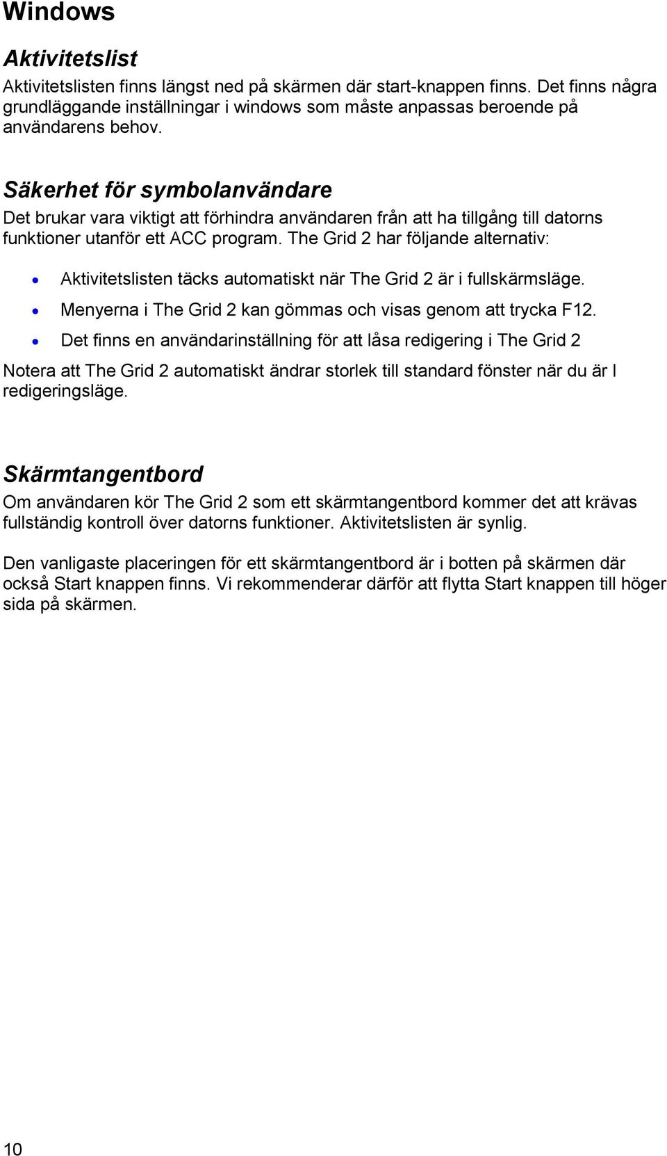 The Grid 2 har följande alternativ: Aktivitetslisten täcks automatiskt när The Grid 2 är i fullskärmsläge. Menyerna i The Grid 2 kan gömmas och visas genom att trycka F12.