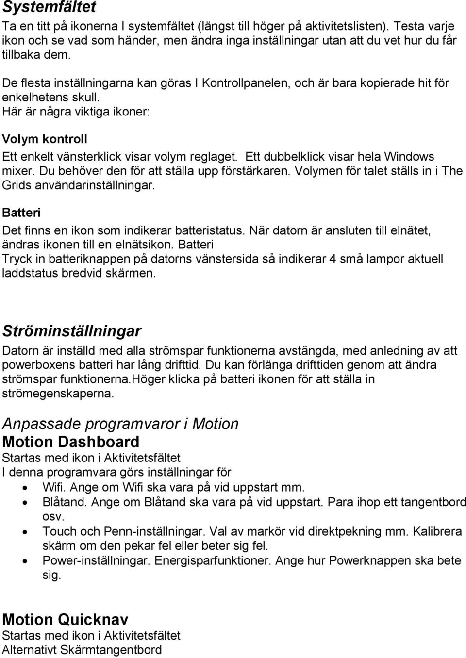 De flesta inställningarna kan göras I Kontrollpanelen, och är bara kopierade hit för enkelhetens skull. Här är några viktiga ikoner: Volym kontroll Ett enkelt vänsterklick visar volym reglaget.