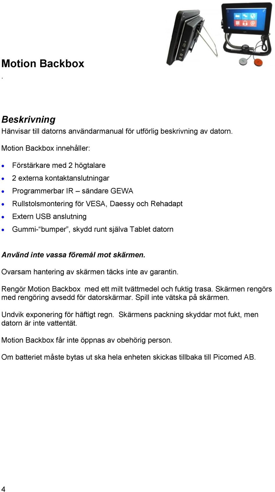 bumper, skydd runt själva Tablet datorn Använd inte vassa föremål mot skärmen. Ovarsam hantering av skärmen täcks inte av garantin. Rengör Motion Backbox med ett milt tvättmedel och fuktig trasa.