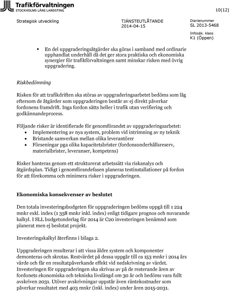 Riskbedömning Risken för att trafikdriften ska störas av uppgraderingsarbetet bedöms som låg eftersom de åtgärder som uppgraderingen består av ej direkt påverkar fordonens framdrift.