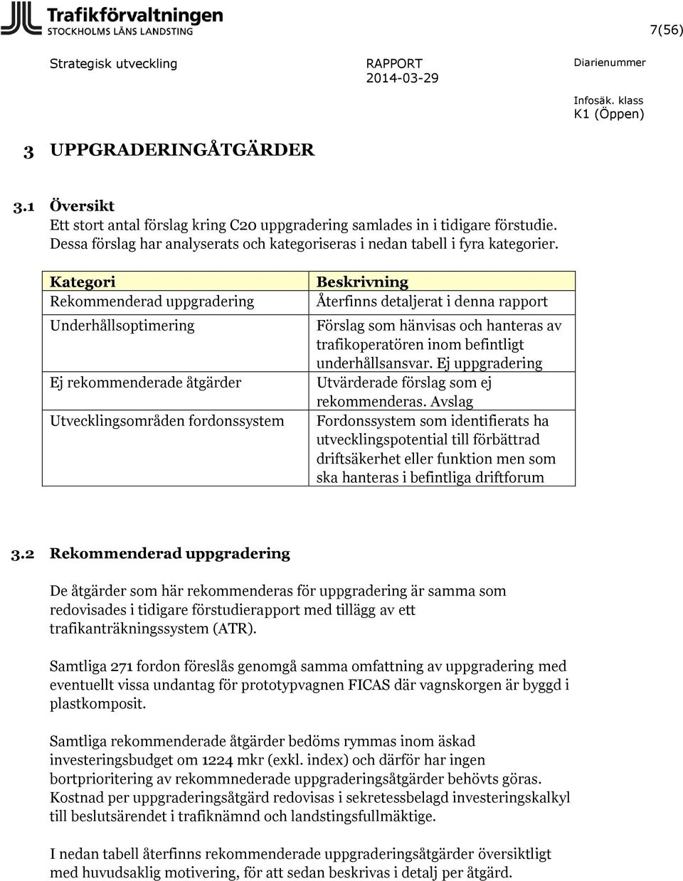 Kategori Rekommenderad uppgradering Underhållsoptimering Ej rekommenderade åtgärder Utvecklingsområden fordonssystem Beskrivning Återfinns detaljerat i denna rapport Förslag som hänvisas och hanteras