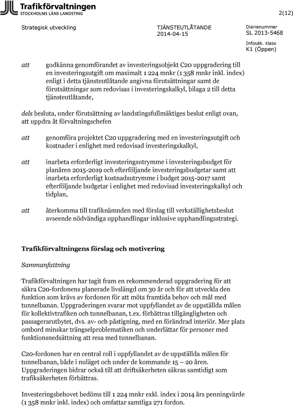 landstingsfullmäktiges beslut enligt ovan, att uppdra åt förvaltningschefen att att att genomföra projektet C20 uppgradering med en investeringsutgift och kostnader i enlighet med redovisad