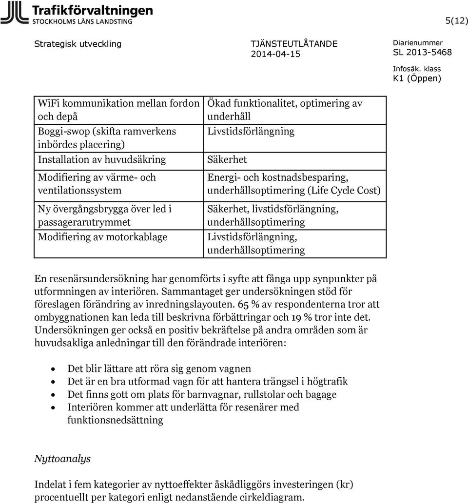 underhållsoptimering (Life Cycle Cost) Säkerhet, livstidsförlängning, underhållsoptimering Livstidsförlängning, underhållsoptimering SL 2013-5468 En resenärsundersökning har genomförts i syfte att