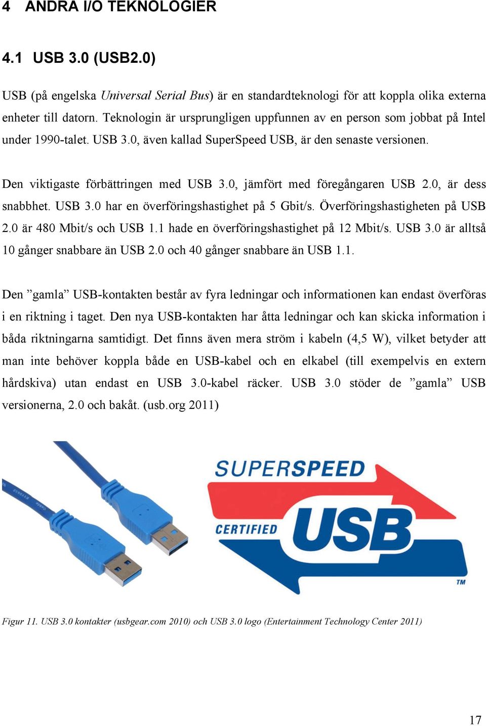 0, jämfört med föregångaren USB 2.0, är dess snabbhet. USB 3.0 har en överföringshastighet på 5 Gbit/s. Överföringshastigheten på USB 2.0 är 480 Mbit/s och USB 1.