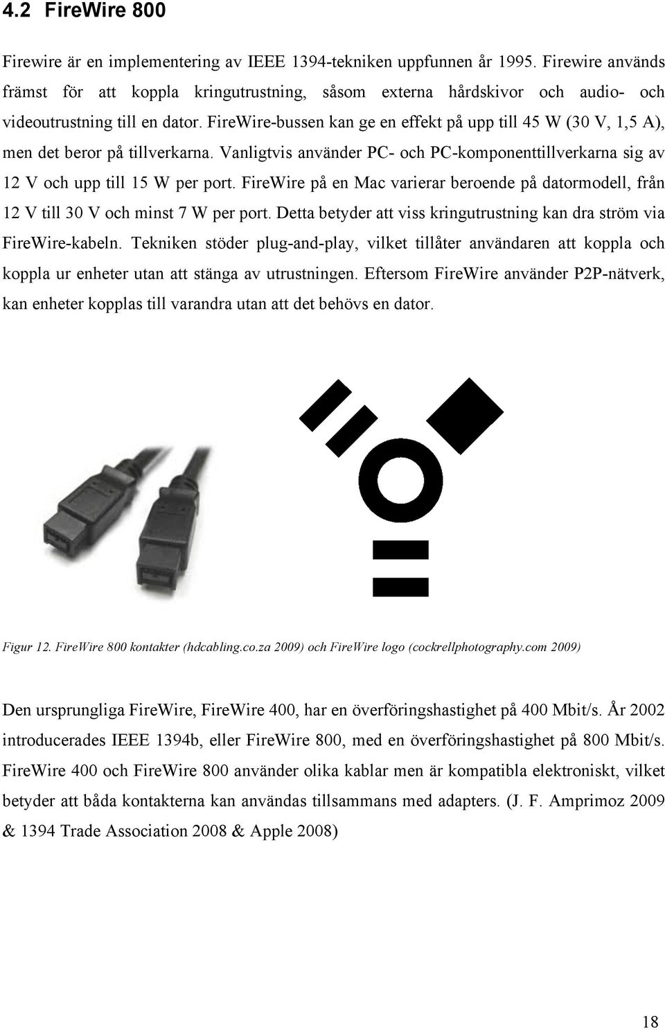 FireWire-bussen kan ge en effekt på upp till 45 W (30 V, 1,5 A), men det beror på tillverkarna. Vanligtvis använder PC- och PC-komponenttillverkarna sig av 12 V och upp till 15 W per port.