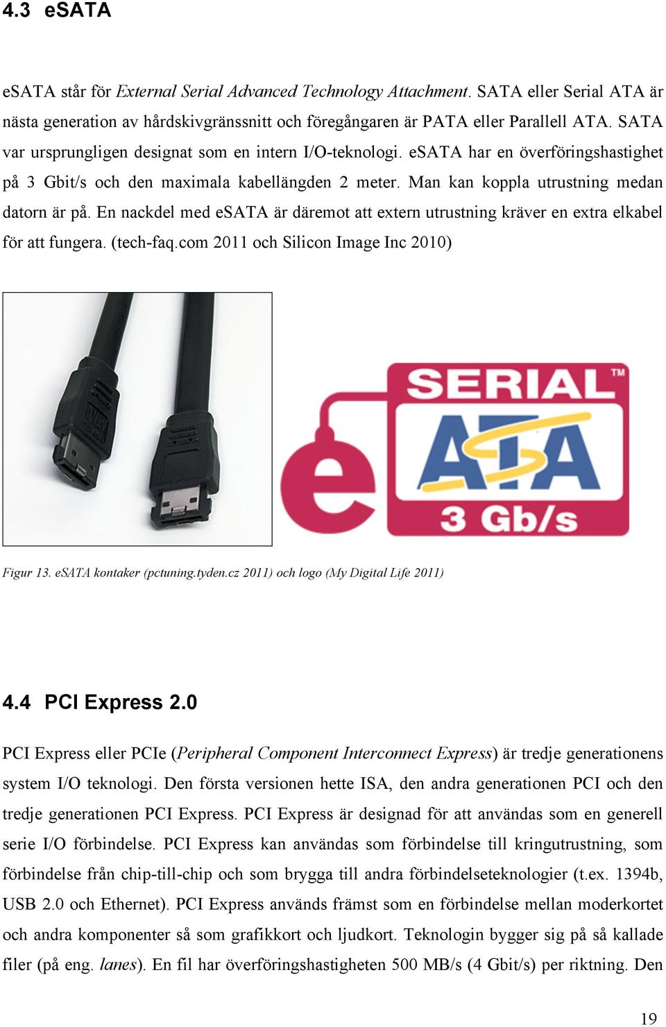 En nackdel med esata är däremot att extern utrustning kräver en extra elkabel för att fungera. (tech-faq.com 2011 och Silicon Image Inc 2010) Figur 13. esata kontaker (pctuning.tyden.