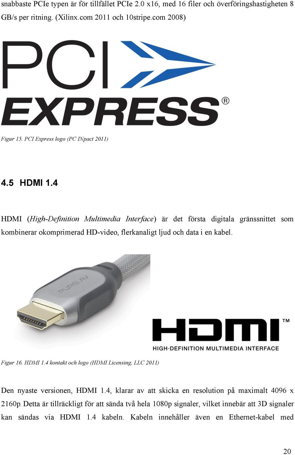 4 HDMI (High-Definition Multimedia Interface) är det första digitala gränssnittet som kombinerar okomprimerad HD-video, flerkanaligt ljud och data i en kabel. Figur 16.
