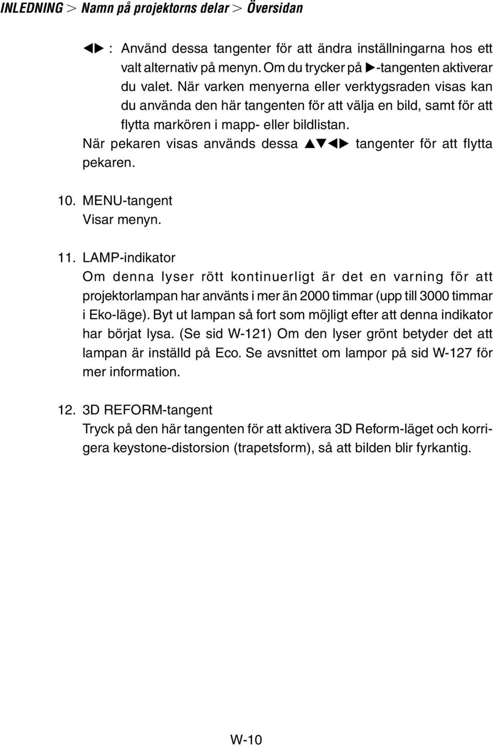 När pekaren visas används dessa tangenter för att flytta pekaren. 10. MENU-tangent Visar menyn. 11.