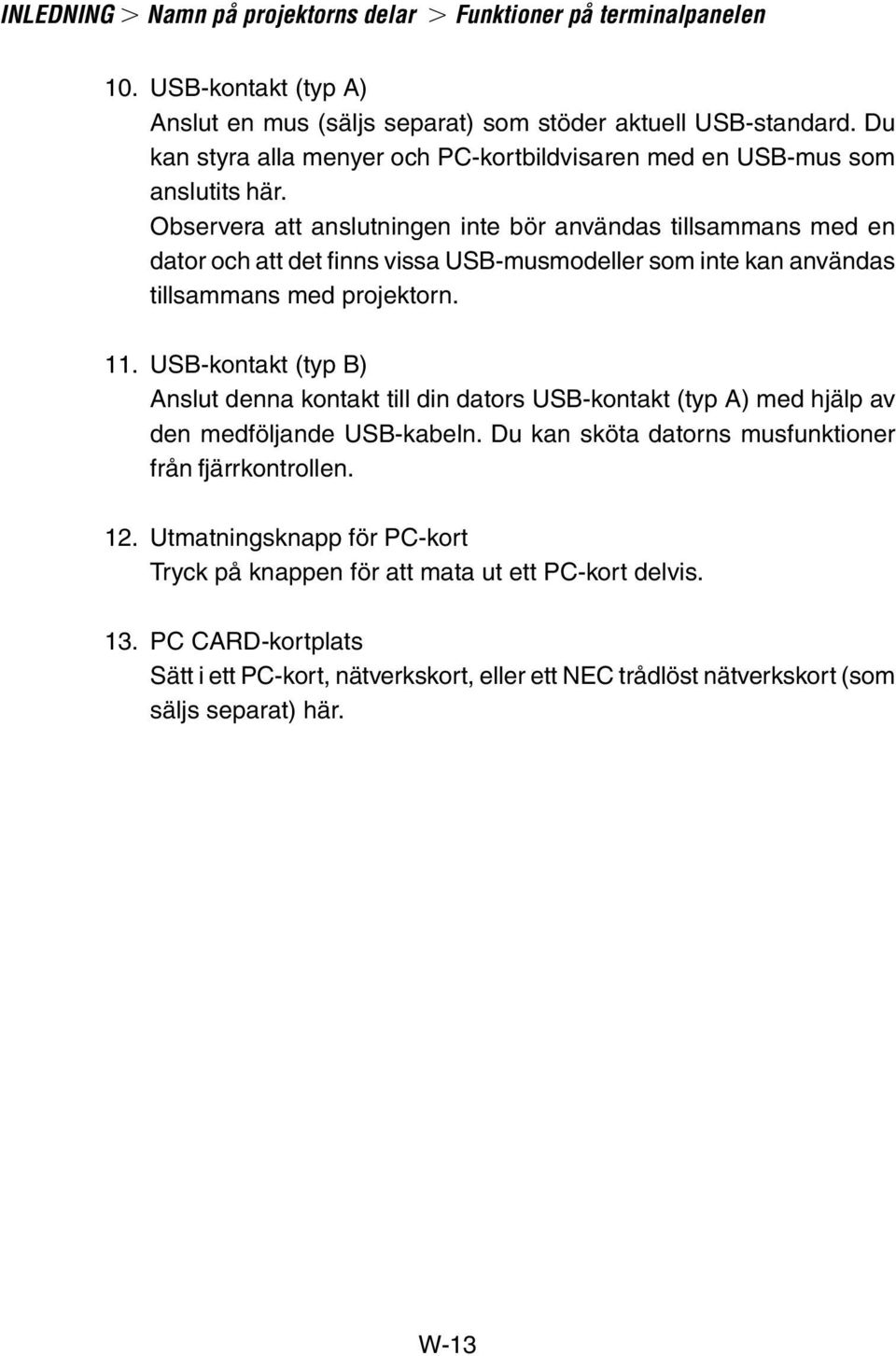 Observera att anslutningen inte bör användas tillsammans med en dator och att det finns vissa USB-musmodeller som inte kan användas tillsammans med projektorn. 11.