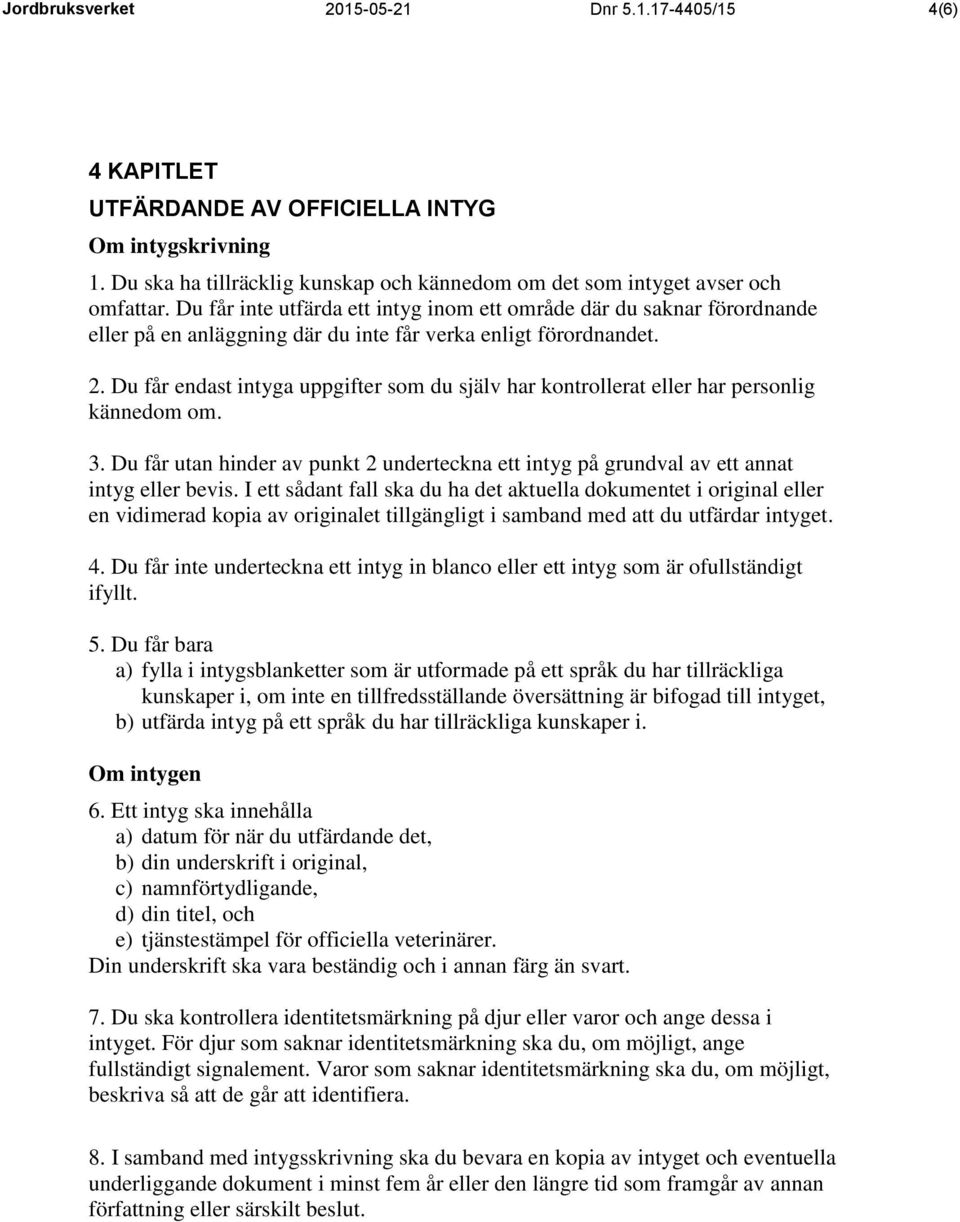 Du får endast intyga uppgifter som du själv har kontrollerat eller har personlig kännedom om. 3. Du får utan hinder av punkt 2 underteckna ett intyg på grundval av ett annat intyg eller bevis.