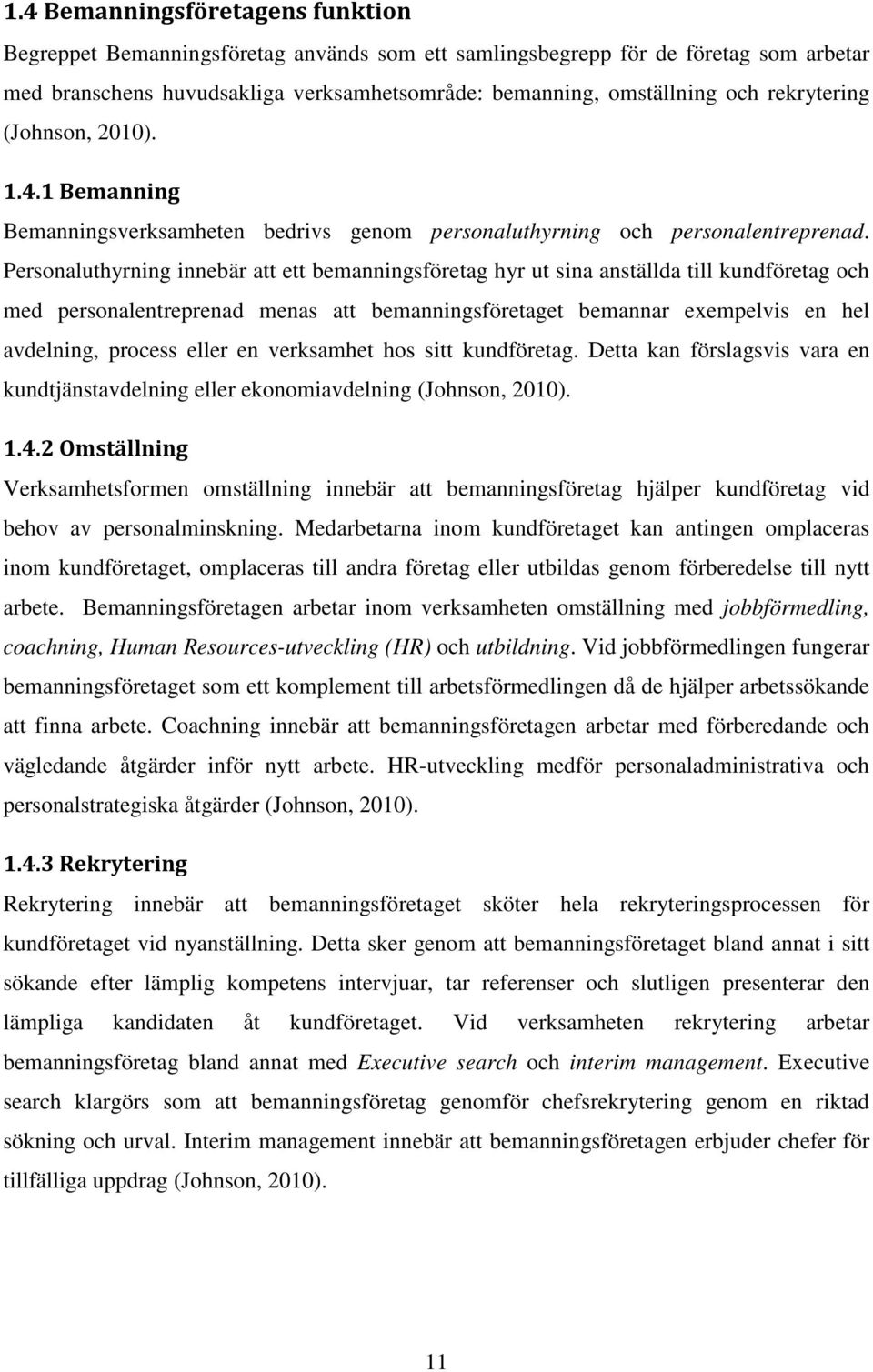 Personaluthyrning innebär att ett bemanningsföretag hyr ut sina anställda till kundföretag och med personalentreprenad menas att bemanningsföretaget bemannar exempelvis en hel avdelning, process