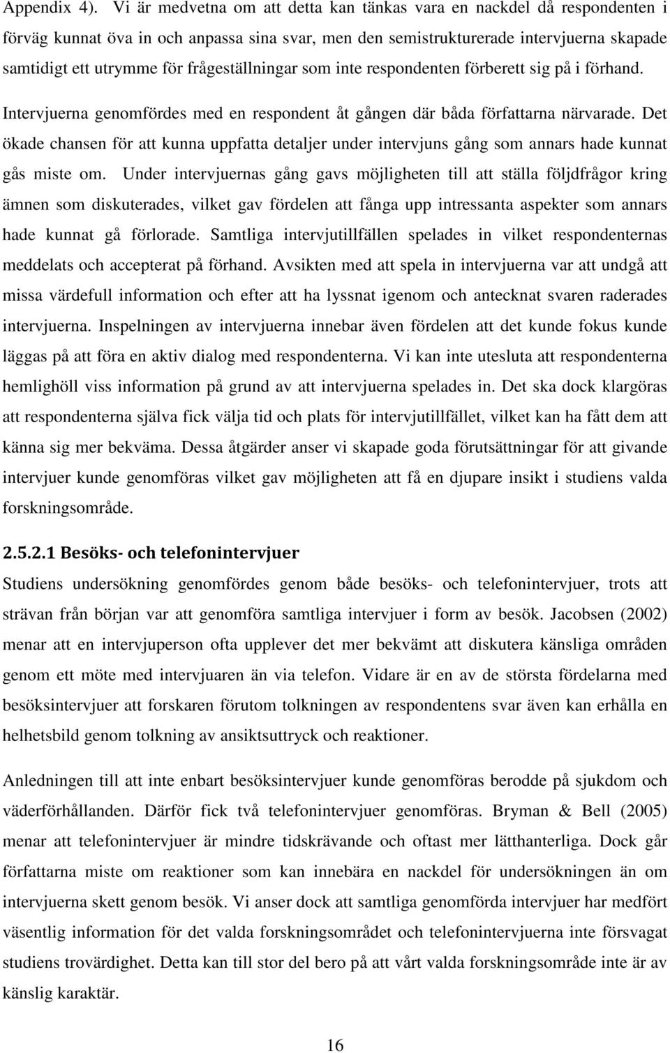 frågeställningar som inte respondenten förberett sig på i förhand. Intervjuerna genomfördes med en respondent åt gången där båda författarna närvarade.