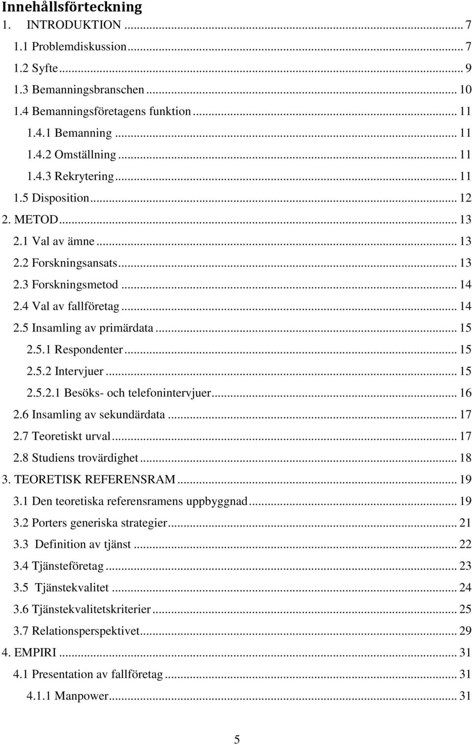 .. 15 2.5.2 Intervjuer... 15 2.5.2.1 Besöks- och telefonintervjuer... 16 2.6 Insamling av sekundärdata... 17 2.7 Teoretiskt urval... 17 2.8 Studiens trovärdighet... 18 3. TEORETISK REFERENSRAM... 19 3.