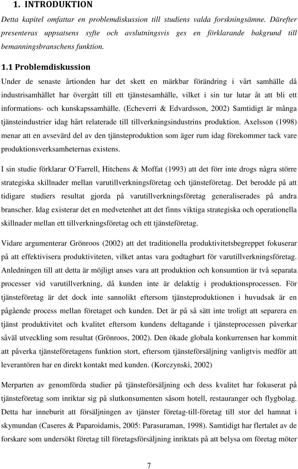 1 Problemdiskussion Under de senaste årtionden har det skett en märkbar förändring i vårt samhälle då industrisamhället har övergått till ett tjänstesamhälle, vilket i sin tur lutar åt att bli ett