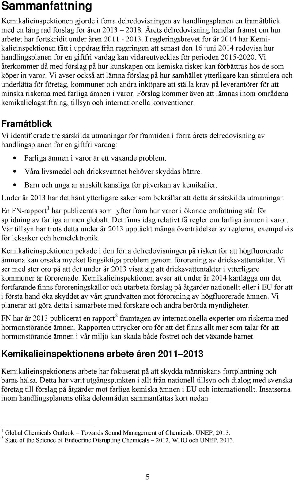 I regleringsbrevet för år 2014 har Kemikalieinspektionen fått i uppdrag från regeringen att senast den 16 juni 2014 redovisa hur handlingsplanen för en giftfri vardag kan vidareutvecklas för perioden