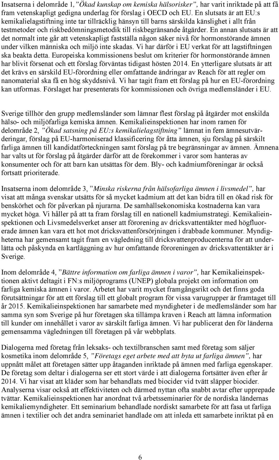 En annan slutsats är att det normalt inte går att vetenskapligt fastställa någon säker nivå för hormonstörande ämnen under vilken människa och miljö inte skadas.