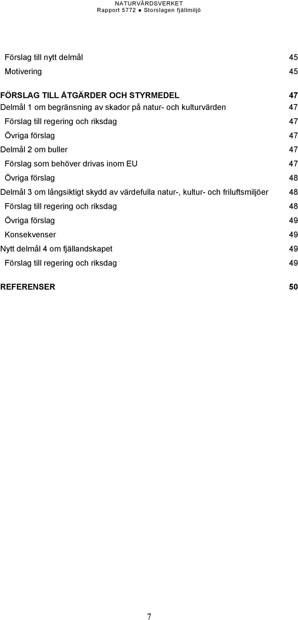 47 Övriga förslag 48 Delmål 3 om långsiktigt skydd av värdefulla natur-, kultur- och friluftsmiljöer 48 Förslag till regering och