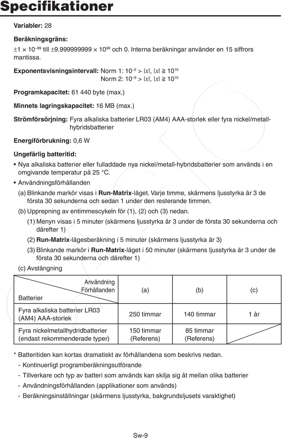 ) Norm 2: 10 9 > x, x > 10 10 Strömförsörjning: Fyra alkaliska batterier LR03 (AM4) AAA-storlek eller fyra nickel/metallhybridsbatterier Energiförbrukning: 0,6 W Ungefärlig batteritid: Nya alkaliska