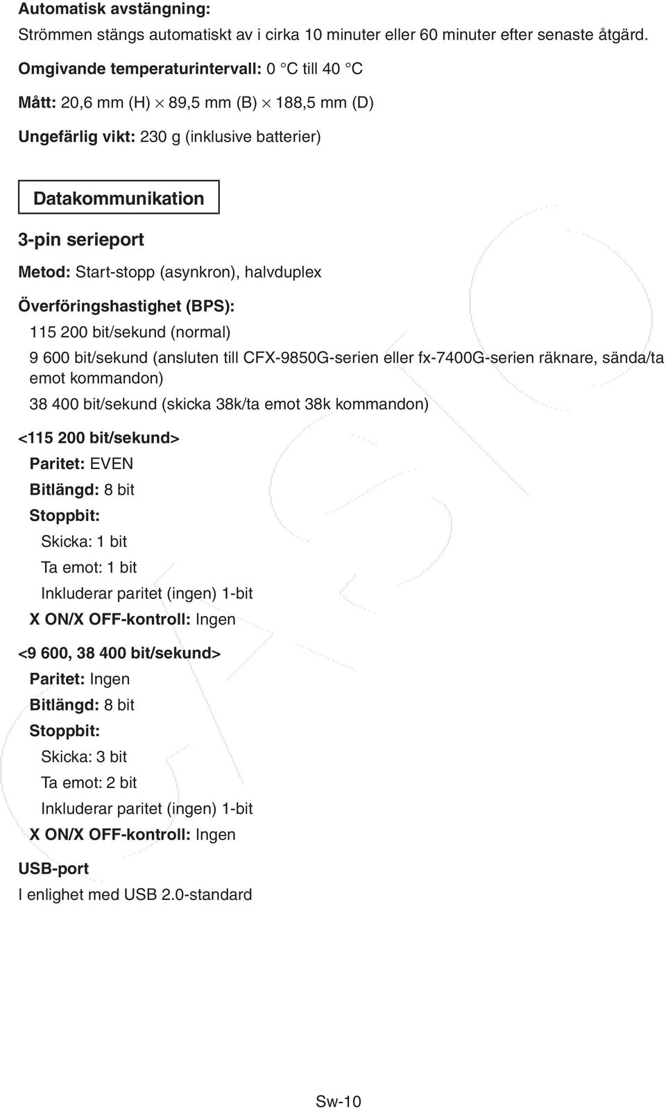 halvduplex Överföringshastighet (BPS): 115 200 bit/sekund (normal) 9 600 bit/sekund (ansluten till CFX-9850G-serien eller fx-7400g-serien räknare, sända/ta emot kommandon) 38 400 bit/sekund (skicka