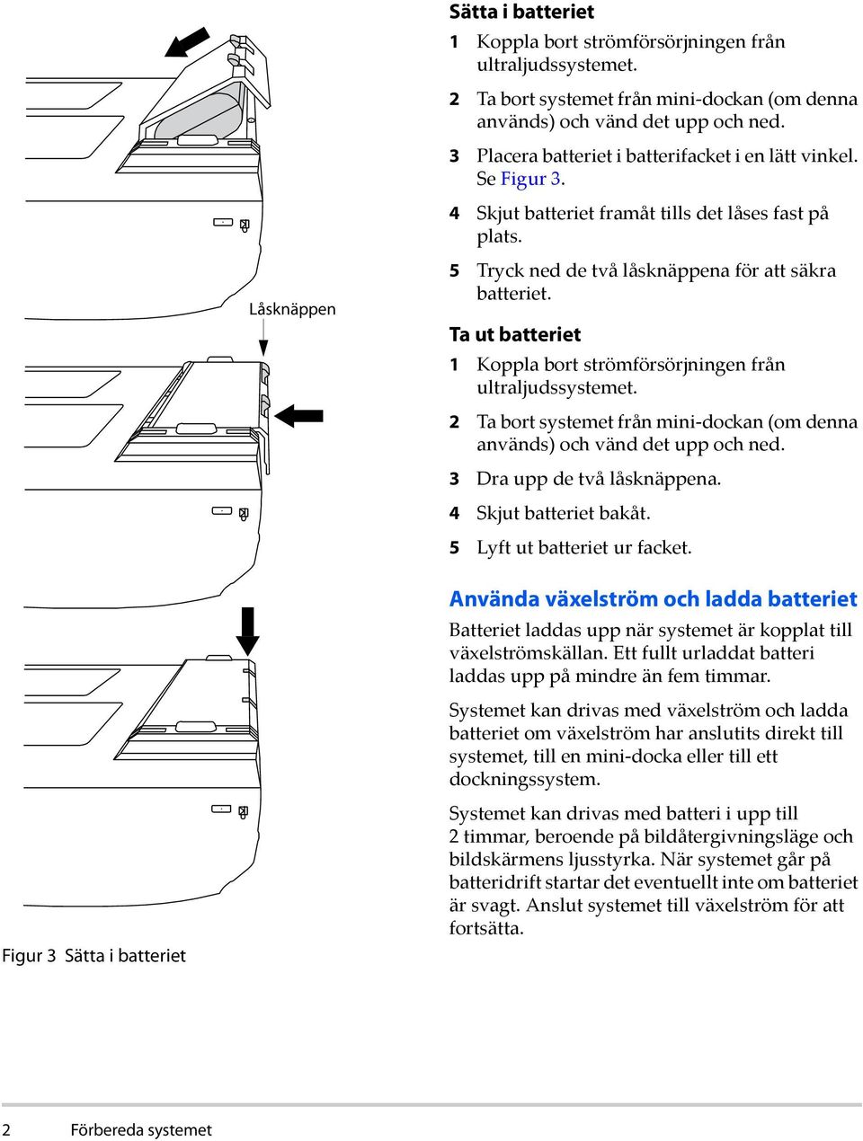 Ta ut batteriet 1 Koppla bort strömförsörjningen från ultraljudssystemet. 2 Ta bort systemet från mini dockan (om denna används) och vänd det upp och ned. 3 Dra upp de två låsknäppena.