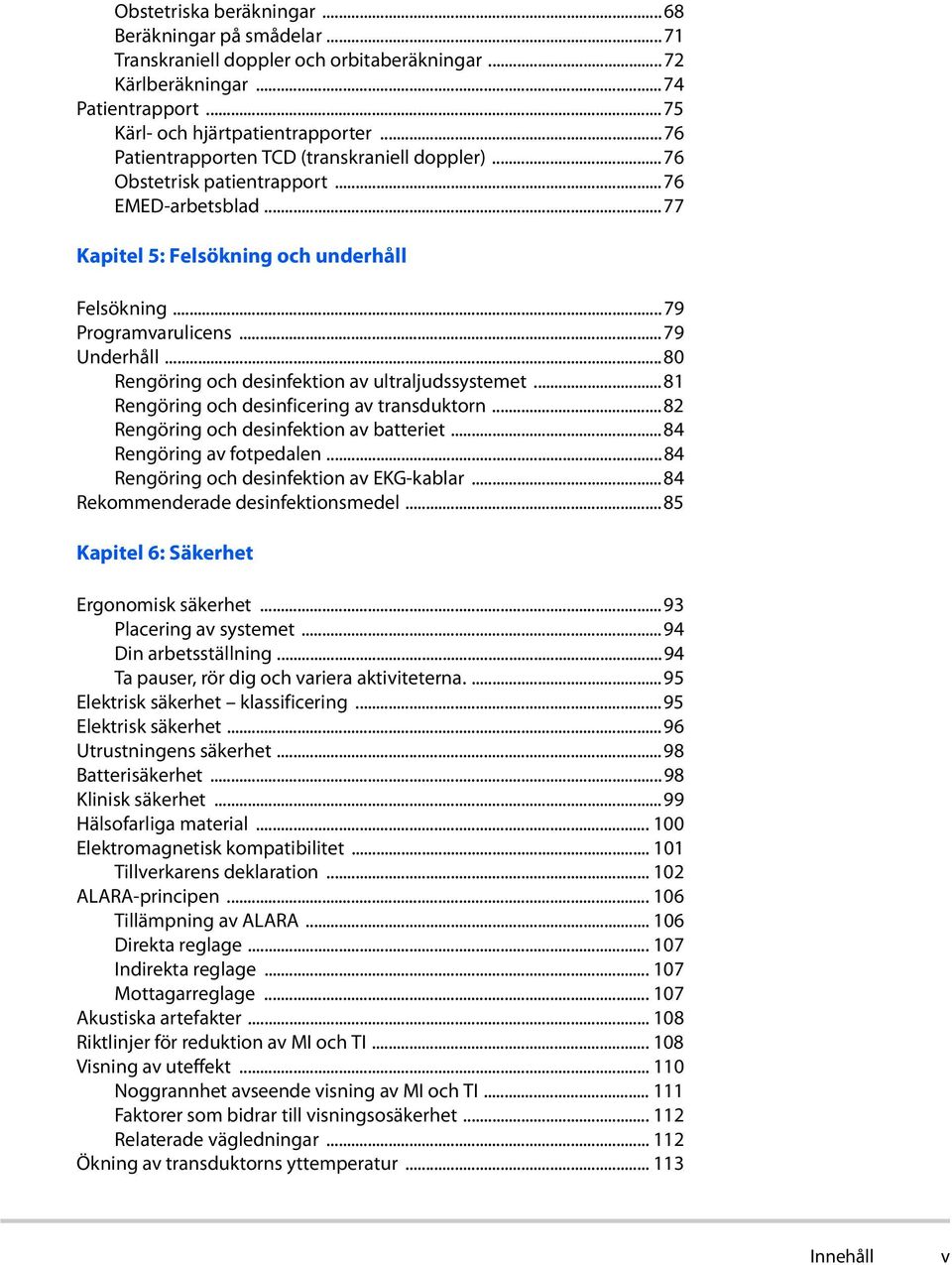 ..80 Rengöring och desinfektion av ultraljudssystemet...81 Rengöring och desinficering av transduktorn...82 Rengöring och desinfektion av batteriet...84 Rengöring av fotpedalen.