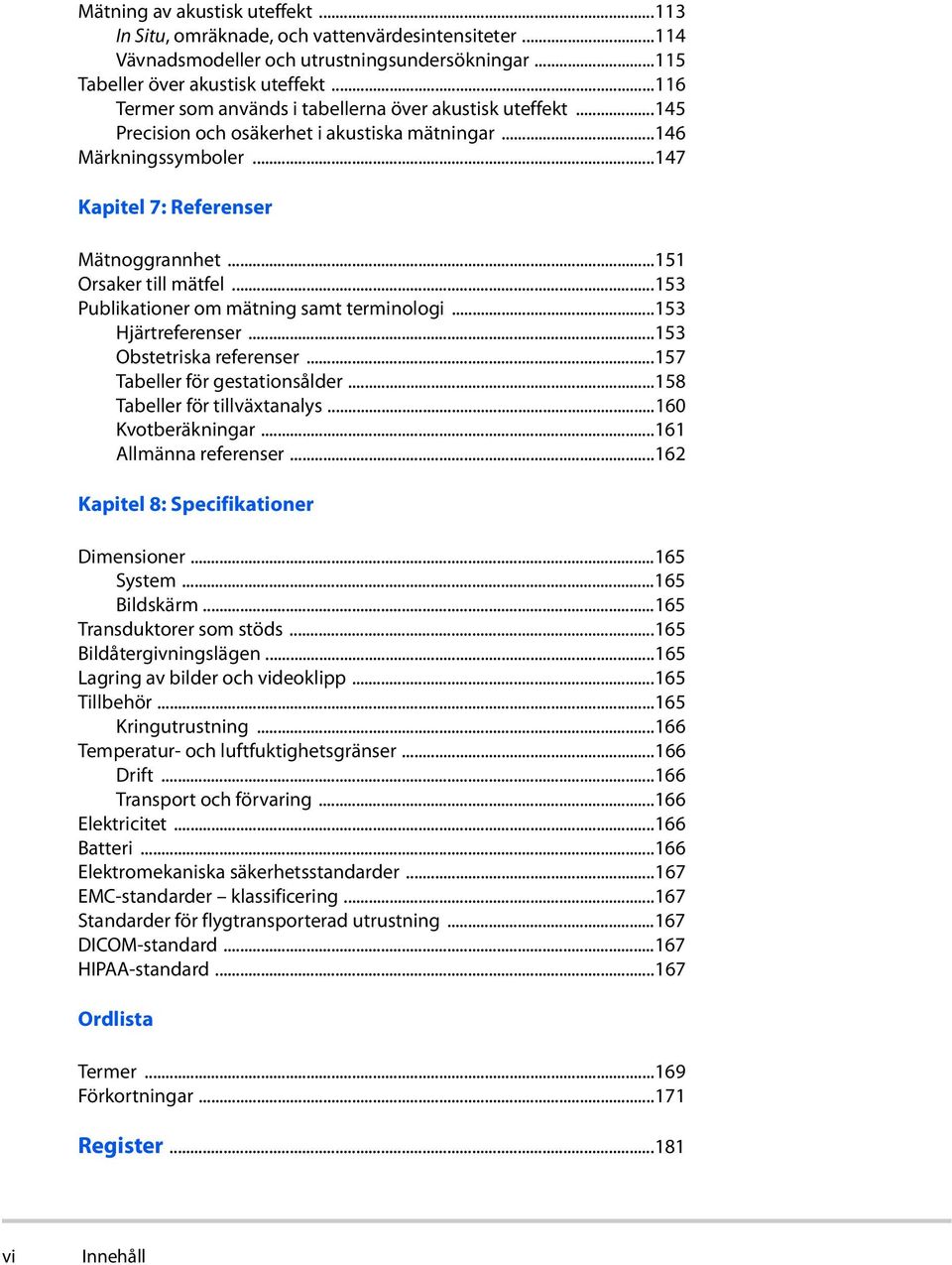 ..151 Orsaker till mätfel...153 Publikationer om mätning samt terminologi...153 Hjärtreferenser...153 Obstetriska referenser...157 Tabeller för gestationsålder...158 Tabeller för tillväxtanalys.