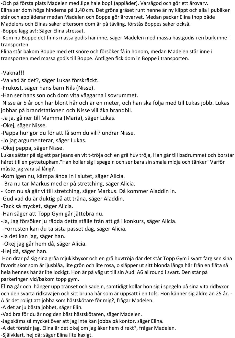 Medan packar Elina ihop både Madelens och Elinas saker eftersom dom är på tävling, förstås Boppes saker också. -Boppe lägg av!: Säger Elina stressat.