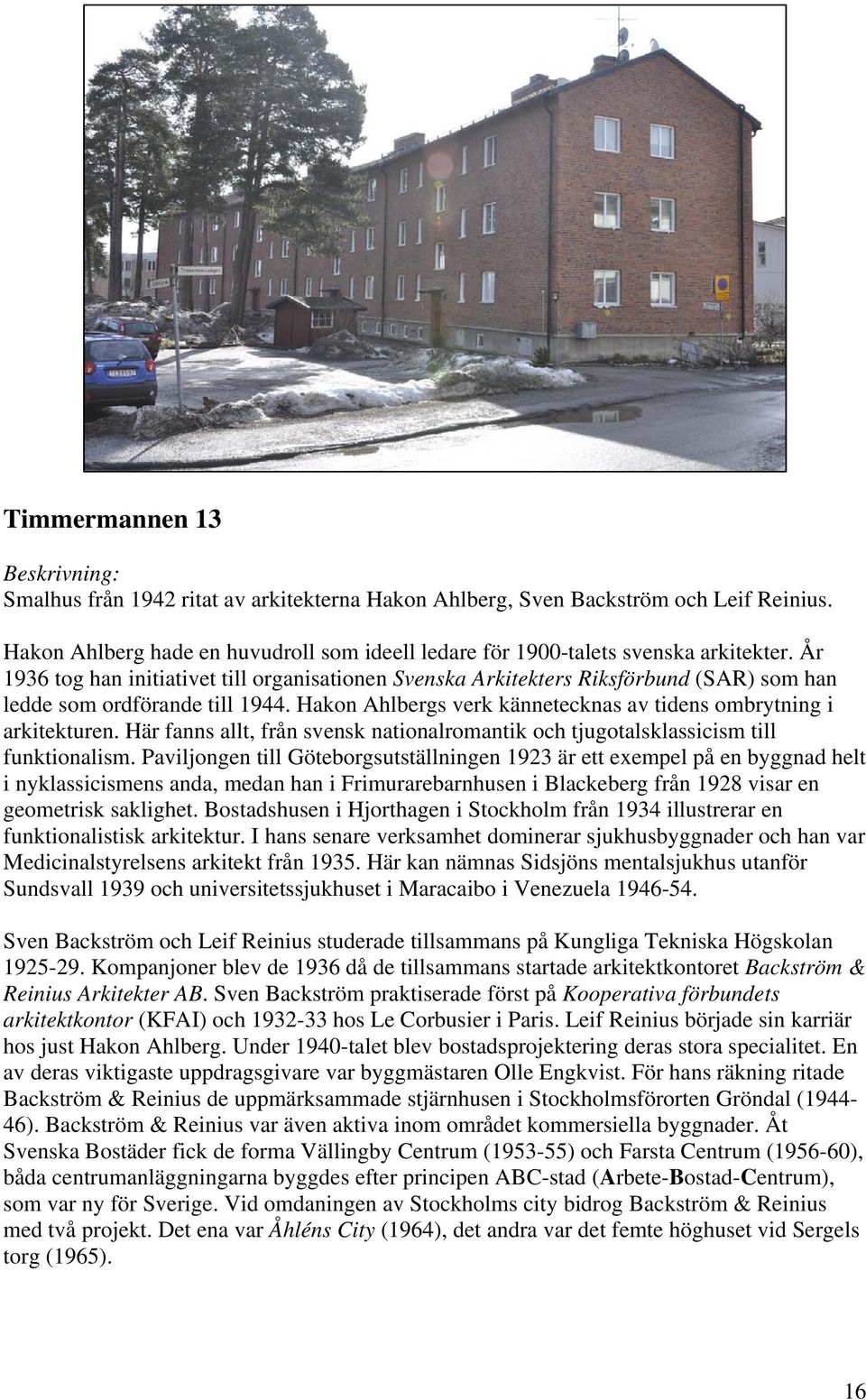 År 1936 tog han initiativet till organisationen Svenska Arkitekters Riksförbund (SAR) som han ledde som ordförande till 1944. Hakon Ahlbergs verk kännetecknas av tidens ombrytning i arkitekturen.