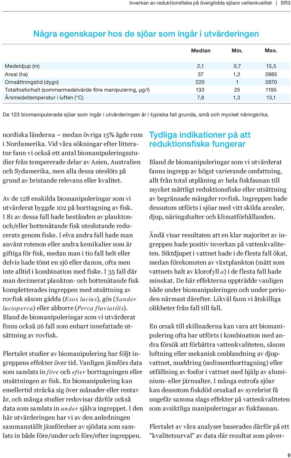 De 123 biomanipulerade sjöar som ingår i utvärderingen är i typiska fall grunda, små och mycket näringsrika. nordiska länderna medan övriga 15% ägde rum i Nordamerika.