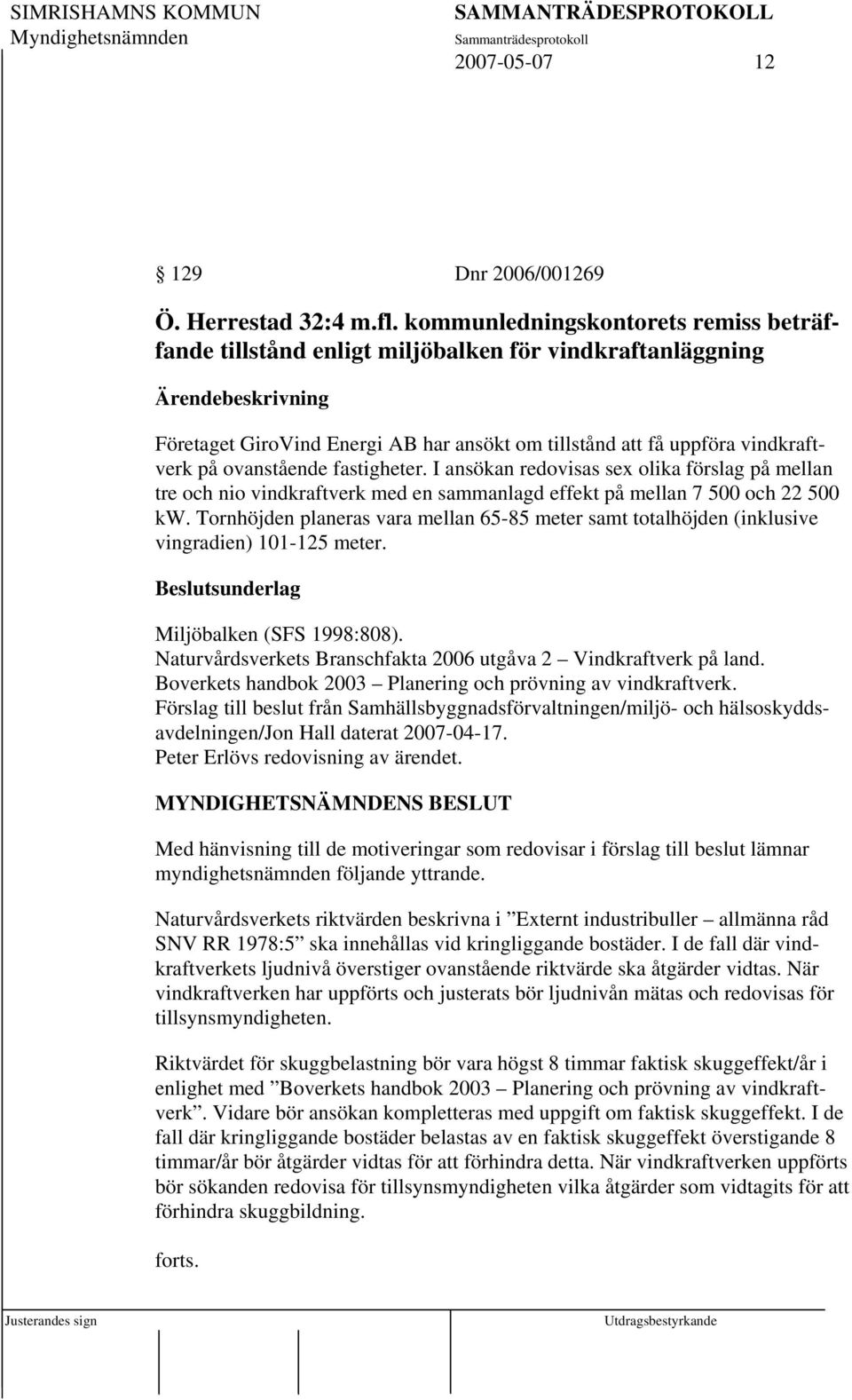 ovanstående fastigheter. I ansökan redovisas sex olika förslag på mellan tre och nio vindkraftverk med en sammanlagd effekt på mellan 7 500 och 22 500 kw.