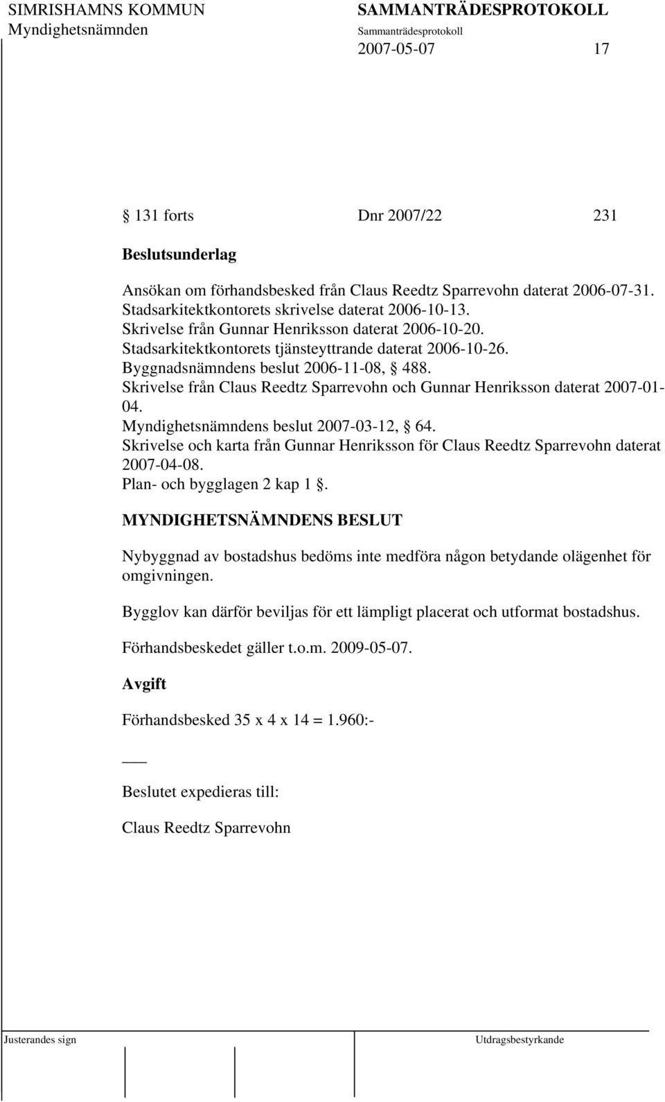 Skrivelse från Claus Reedtz Sparrevohn och Gunnar Henriksson daterat 2007-01- 04. s beslut 2007-03-12, 64. Skrivelse och karta från Gunnar Henriksson för Claus Reedtz Sparrevohn daterat 2007-04-08.