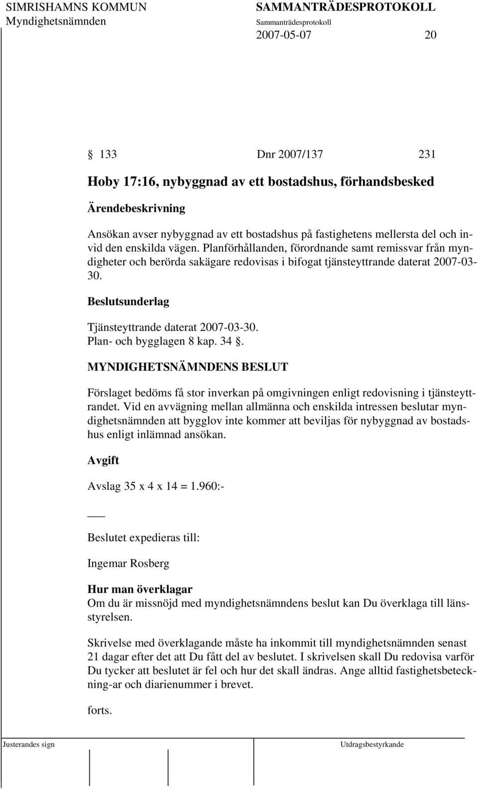 Beslutsunderlag Tjänsteyttrande daterat 2007-03-30. Plan- och bygglagen 8 kap. 34. Förslaget bedöms få stor inverkan på omgivningen enligt redovisning i tjänsteyttrandet.