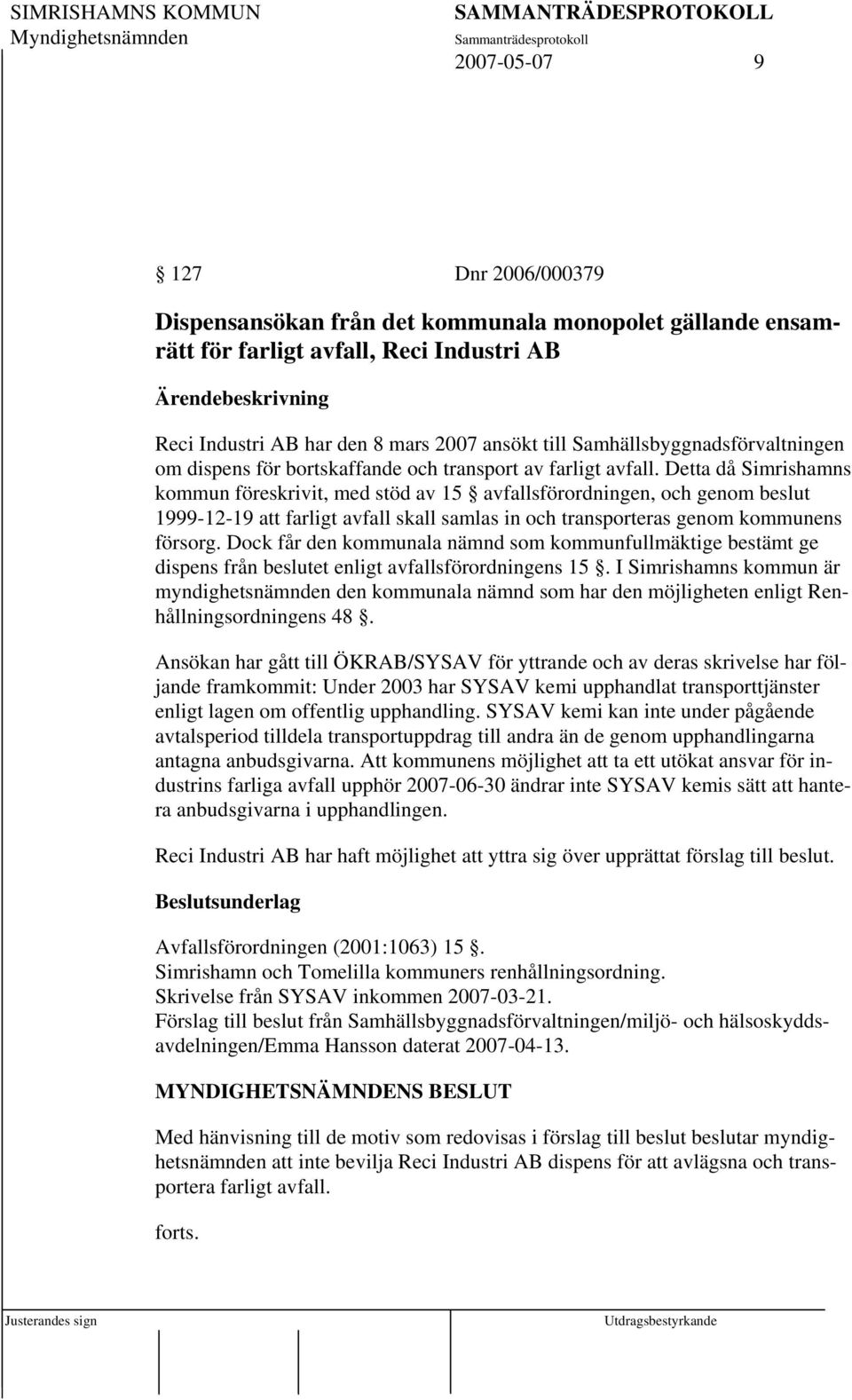 Detta då Simrishamns kommun föreskrivit, med stöd av 15 avfallsförordningen, och genom beslut 1999-12-19 att farligt avfall skall samlas in och transporteras genom kommunens försorg.