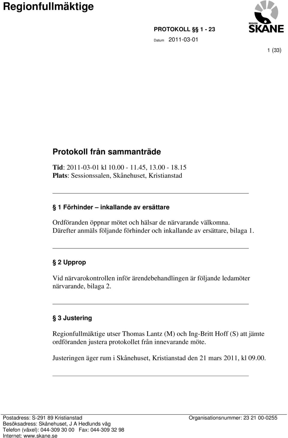 Därefter anmäls följande förhinder och inkallande av ersättare, bilaga 1. 2 Upprop Vid närvarokontrollen inför ärendebehandlingen är följande ledamöter närvarande, bilaga 2.