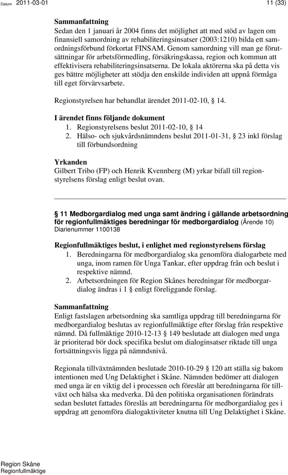 De lokala aktörerna ska på detta vis ges bättre möjligheter att stödja den enskilde individen att uppnå förmåga till eget förvärvsarbete. Regionstyrelsen har behandlat ärendet 2011-02-10, 14.