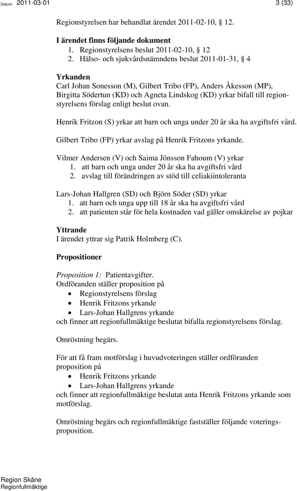 regionstyrelsens förslag enligt beslut ovan. Henrik Fritzon (S) yrkar att barn och unga under 20 år ska ha avgiftsfri vård. Gilbert Tribo (FP) yrkar avslag på Henrik Fritzons yrkande.