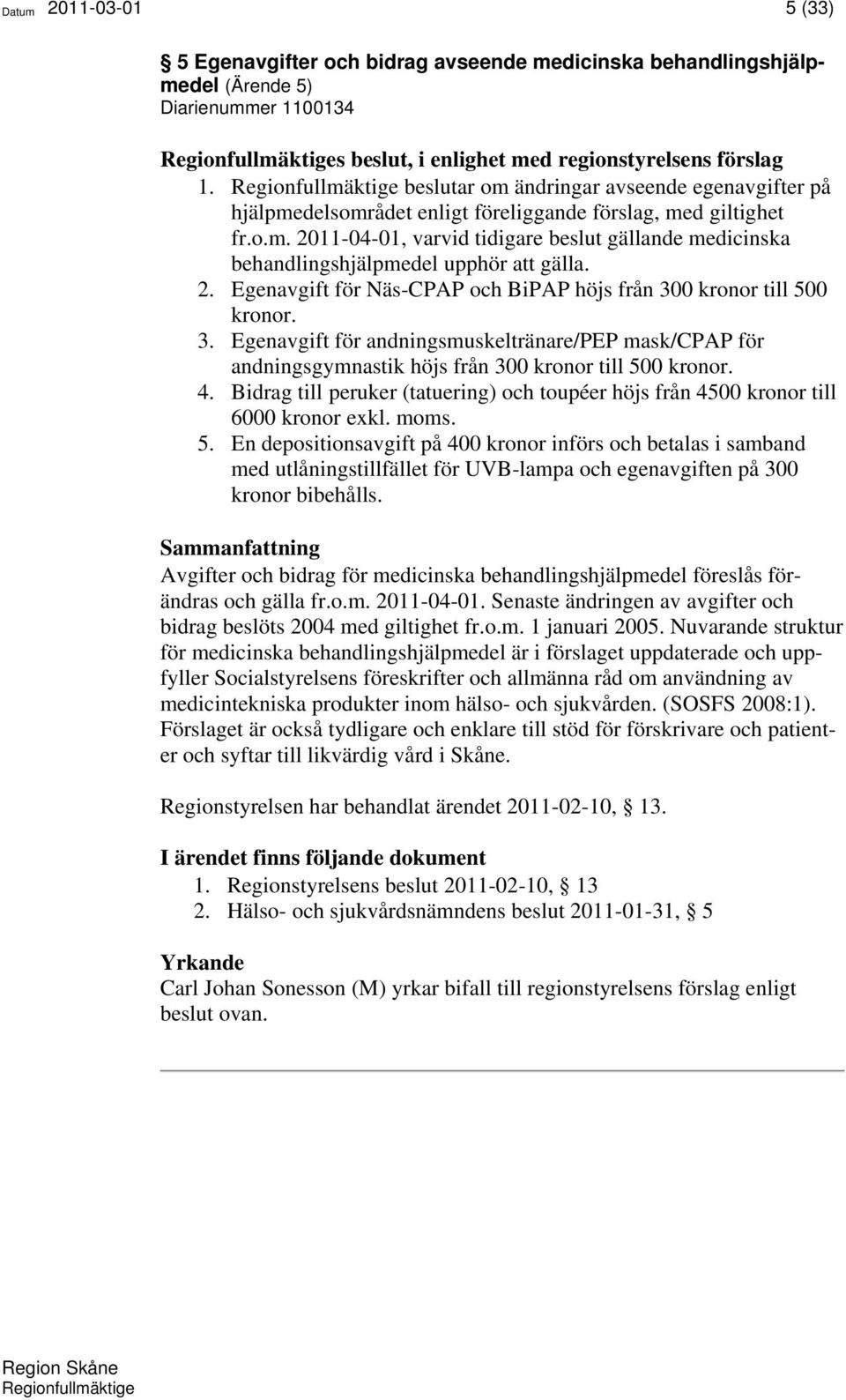 2. Egenavgift för Näs-CPAP och BiPAP höjs från 300 kronor till 500 kronor. 3. Egenavgift för andningsmuskeltränare/pep mask/cpap för andningsgymnastik höjs från 300 kronor till 500 kronor. 4.