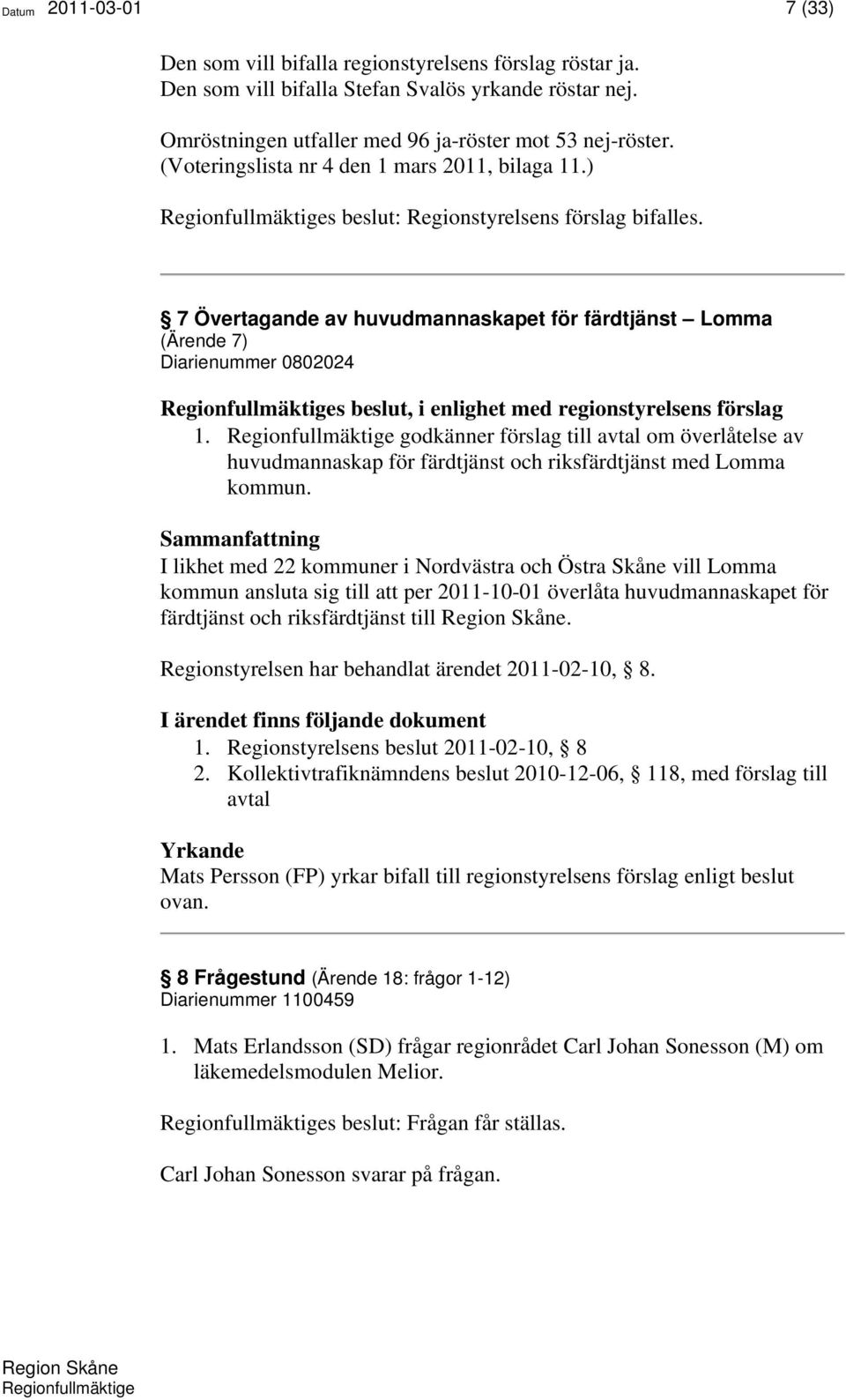 7 Övertagande av huvudmannaskapet för färdtjänst Lomma (Ärende 7) Diarienummer 0802024 Regionfullmäktiges beslut, i enlighet med regionstyrelsens förslag 1.