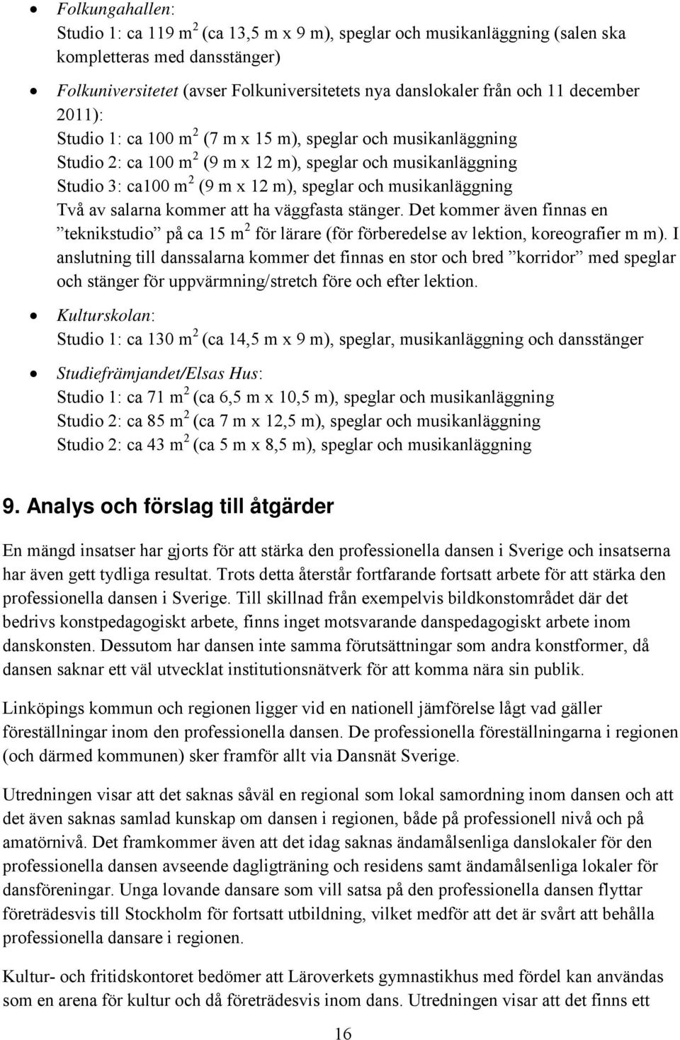 musikanläggning Två av salarna kommer att ha väggfasta stänger. Det kommer även finnas en teknikstudio på ca 15 m 2 för lärare (för förberedelse av lektion, koreografier m m).