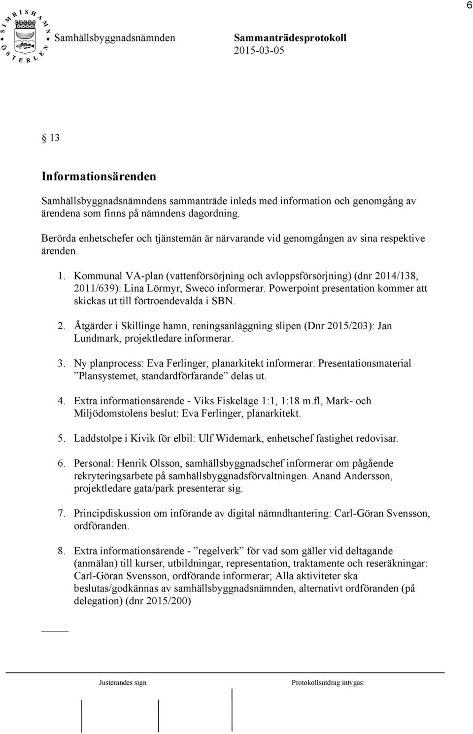 Kommunal VA-plan (vattenförsörjning och avloppsförsörjning) (dnr 2014/138, 2011/639): Lina Lörmyr, Sweco informerar. Powerpoint presentation kommer att skickas ut till förtroendevalda i SBN. 2. Åtgärder i Skillinge hamn, reningsanläggning slipen (Dnr 2015/203): Jan Lundmark, projektledare informerar.