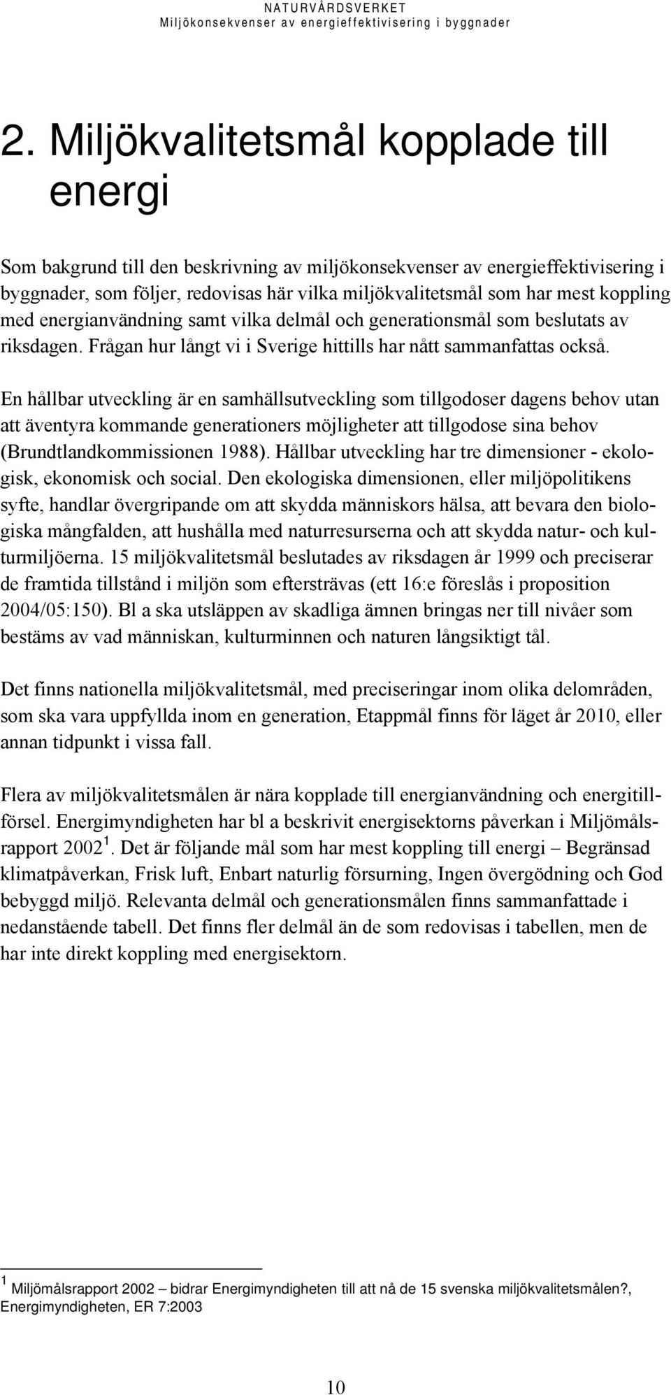 En hållbar utveckling är en samhällsutveckling som tillgodoser dagens behov utan att äventyra kommande generationers möjligheter att tillgodose sina behov (Brundtlandkommissionen 1988).