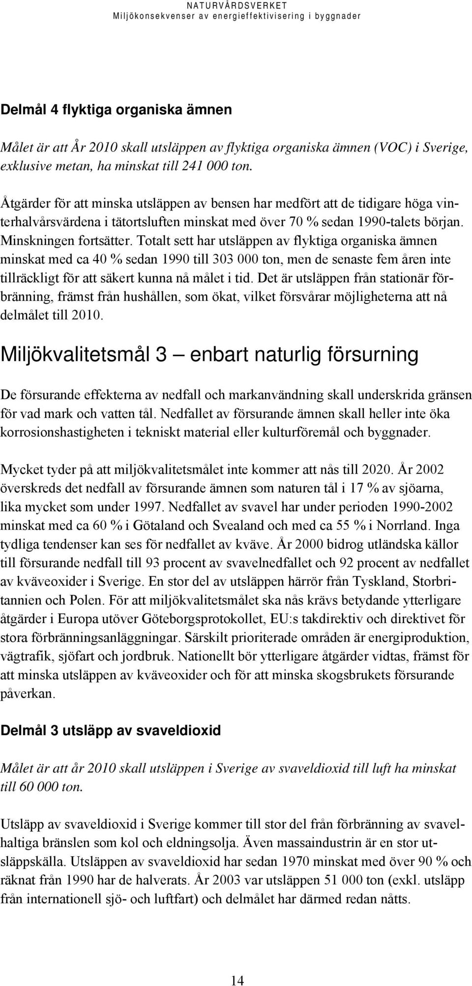 Totalt sett har utsläppen av flyktiga organiska ämnen minskat med ca 40 % sedan 1990 till 303 000 ton, men de senaste fem åren inte tillräckligt för att säkert kunna nå målet i tid.