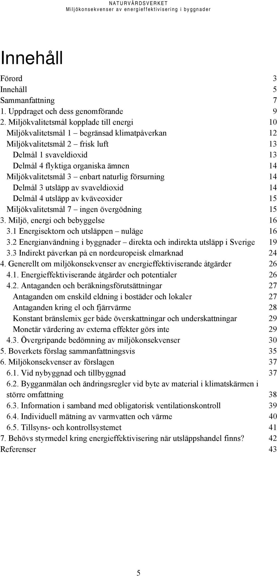 Miljökvalitetsmål 3 enbart naturlig försurning 14 Delmål 3 utsläpp av svaveldioxid 14 Delmål 4 utsläpp av kväveoxider 15 Miljökvalitetsmål 7 ingen övergödning 15 3. Miljö, energi och bebyggelse 16 3.