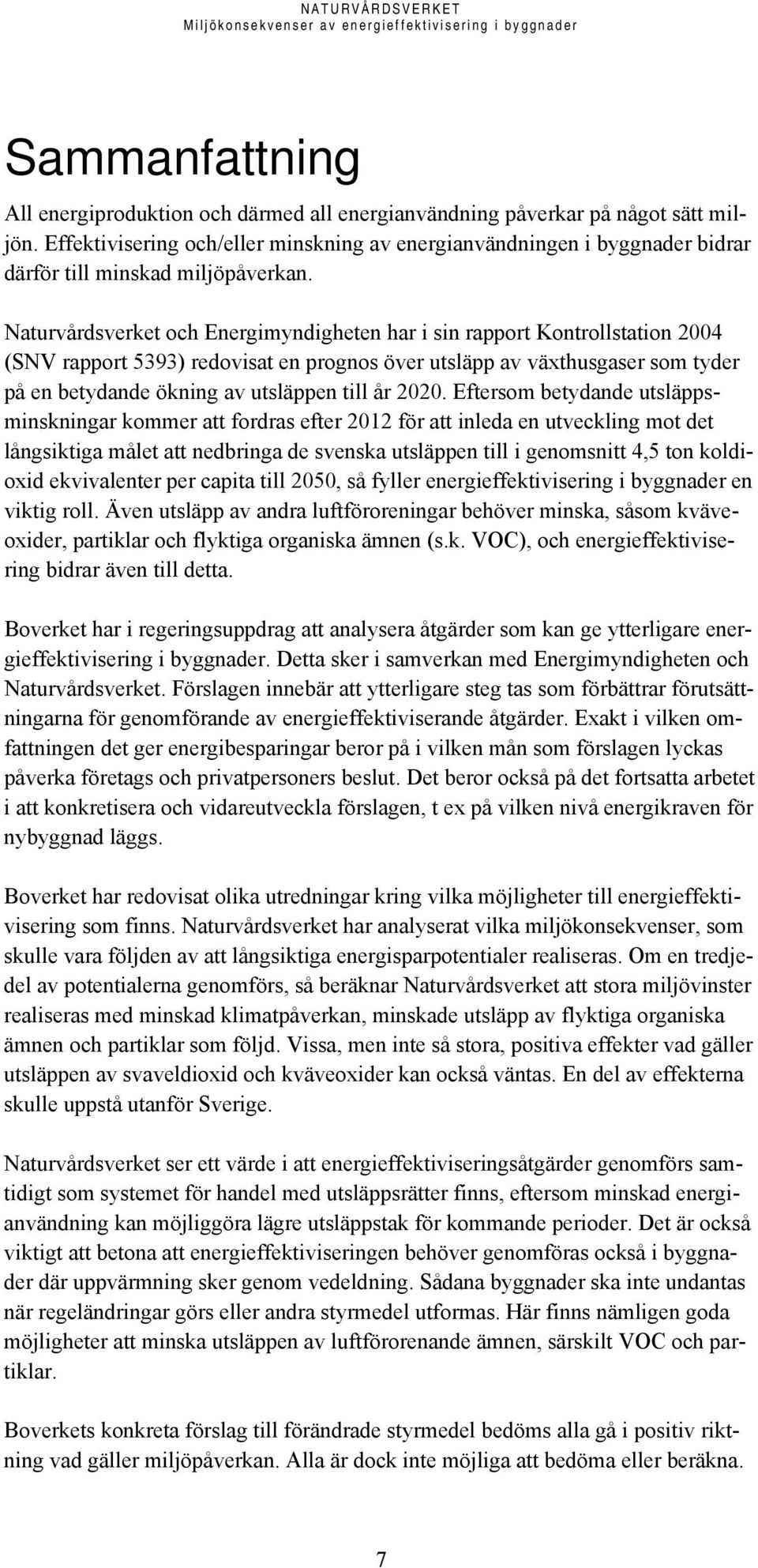 Naturvårdsverket och Energimyndigheten har i sin rapport Kontrollstation 2004 (SNV rapport 5393) redovisat en prognos över utsläpp av växthusgaser som tyder på en betydande ökning av utsläppen till